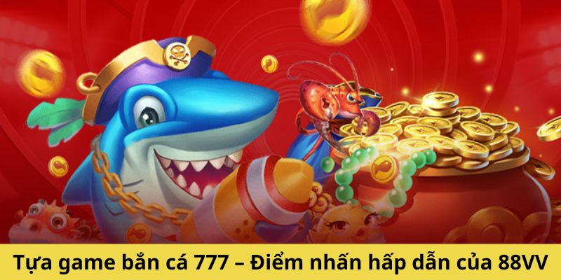 Tựa game bắn cá 777 – Điểm nhấn hấp dẫn của 88VV