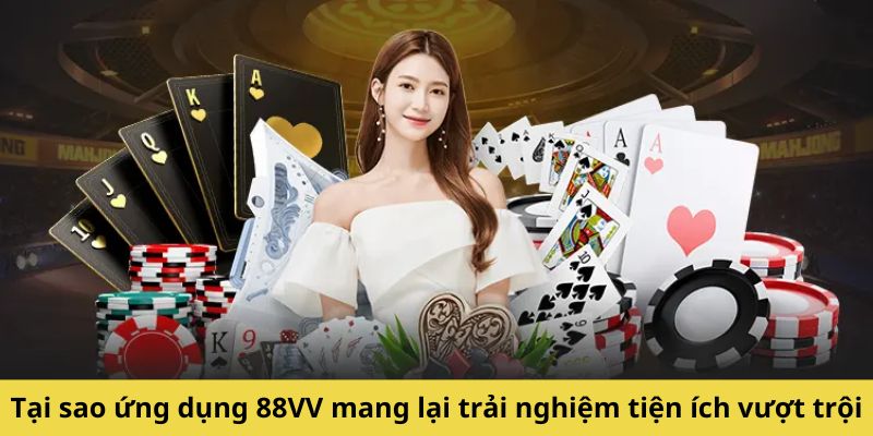 Tại sao ứng dụng 88VV mang lại trải nghiệm tiện ích vượt trội